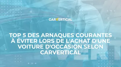 CarVertical vous donne son TOP 5 des arnaques courantes à éviter lors de l'achat d'une voiture d'occasion