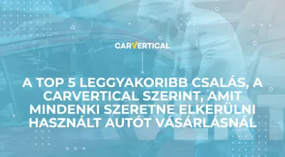 A TOP 5 leggyakoribb csalás, a carVertical szerint, amit mindenki szeretne elkerülni használt autót vásárlásnál